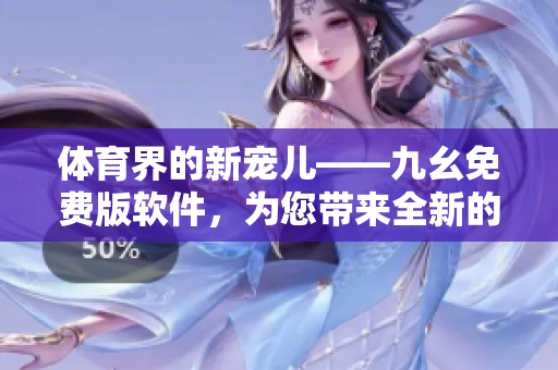 體育界的新寵兒——九幺免費版軟件，為您帶來全新的NBA體驗