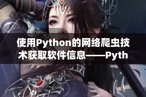 使用Python的網(wǎng)絡爬蟲技術獲取軟件信息——Python網(wǎng)絡爬蟲實踐