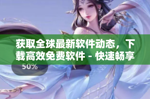 獲取全球最新軟件動(dòng)態(tài)，下載高效免費(fèi)軟件 - 快速暢享軟件世界！