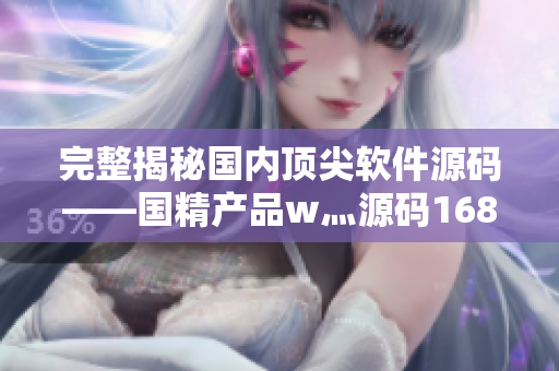 完整揭秘國內(nèi)頂尖軟件源碼——國精產(chǎn)品w灬源碼1688詳細評測