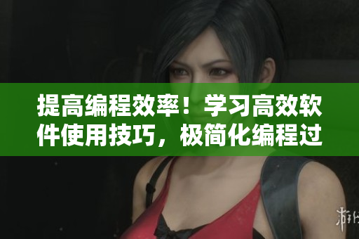 提高編程效率！學(xué)習(xí)高效軟件使用技巧，極簡化編程過程！