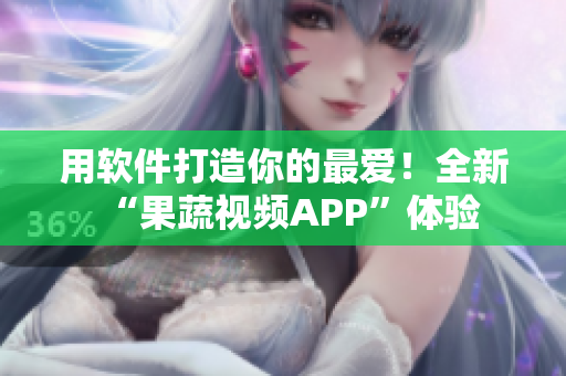 用軟件打造你的最愛(ài)！全新“果蔬視頻APP”體驗(yàn)
