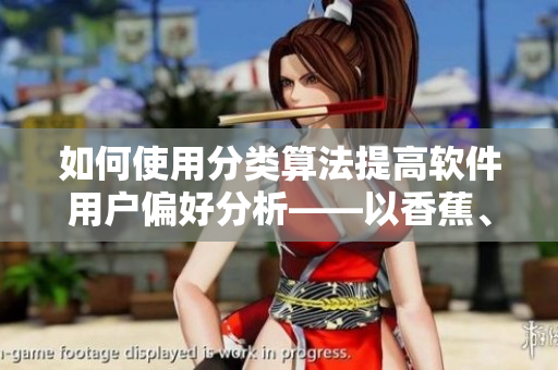 如何使用分類算法提高軟件用戶偏好分析——以香蕉、菠蘿、櫻桃等為例
