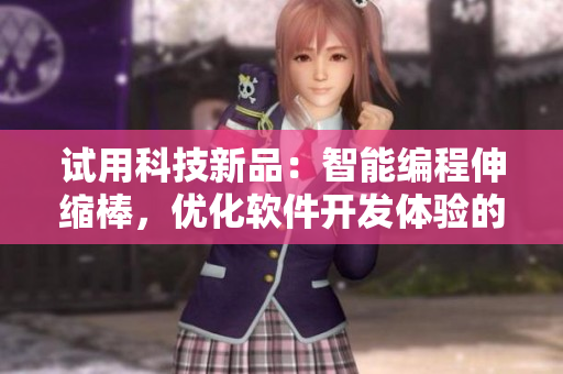 試用科技新品：智能編程伸縮棒，優(yōu)化軟件開(kāi)發(fā)體驗(yàn)的最佳工具！