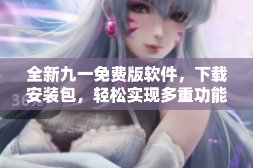 全新九一免費(fèi)版軟件，下載安裝包，輕松實(shí)現(xiàn)多重功能！