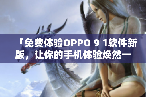 「免費體驗OPPO 9 1軟件新版，讓你的手機體驗煥然一新！」
