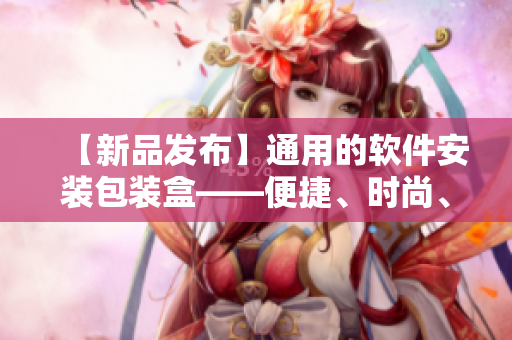 【新品發(fā)布】通用的軟件安裝包裝盒——便捷、時尚、實用！