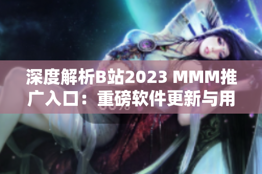 深度解析B站2023 MMM推廣入口：重磅軟件更新與用戶體驗(yàn)引爆領(lǐng)域