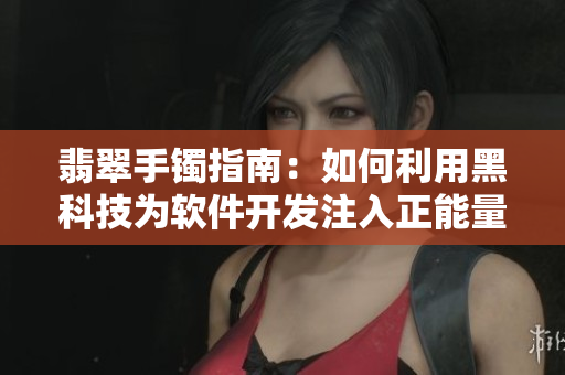 翡翠手鐲指南：如何利用黑科技為軟件開(kāi)發(fā)注入正能量