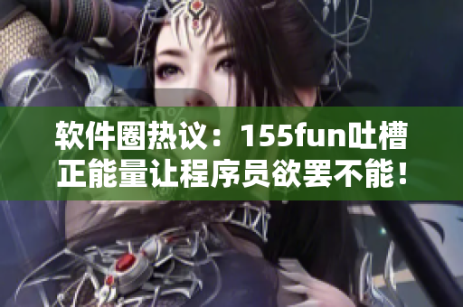 軟件圈熱議：155fun吐槽正能量讓程序員欲罷不能！
