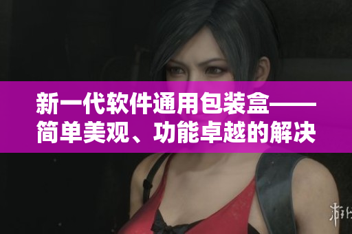 新一代軟件通用包裝盒——簡單美觀、功能卓越的解決方案