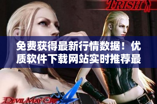 免費獲得最新行情數(shù)據(jù)！優(yōu)質(zhì)軟件下載網(wǎng)站實時推薦最佳軟件下載打包服務(wù)