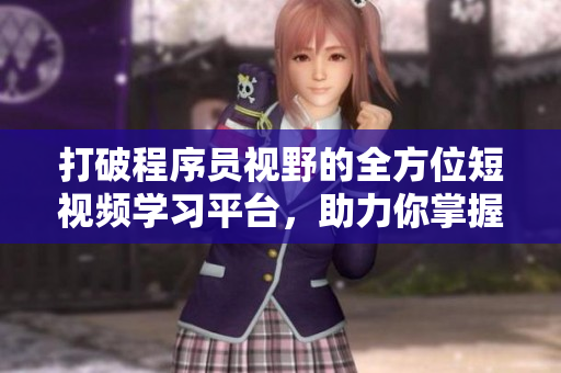 打破程序員視野的全方位短視頻學(xué)習(xí)平臺(tái)，助力你掌握軟件開發(fā)新技能！