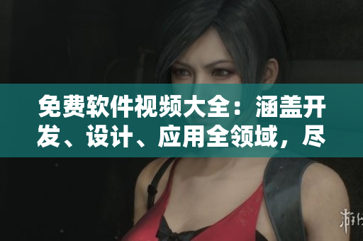 免費軟件視頻大全：涵蓋開發(fā)、設計、應用全領域，盡在星空軟件觀看！