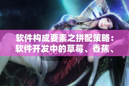 軟件構(gòu)成要素之拼配策略：軟件開發(fā)中的草莓、香蕉、絲瓜、綠巨人和秋