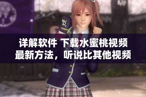 詳解軟件 下載水蜜桃視頻最新方法，聽說比其他視頻軟件更穩(wěn)定哦！