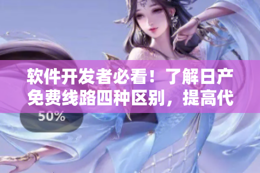 軟件開發(fā)者必看！了解日產(chǎn)免費(fèi)線路四種區(qū)別，提高代碼速度與效率