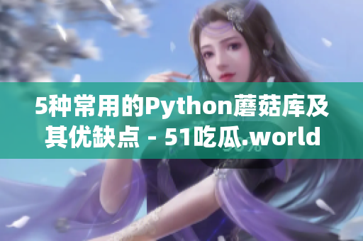 5種常用的Python蘑菇庫及其優(yōu)缺點 - 51吃瓜.world