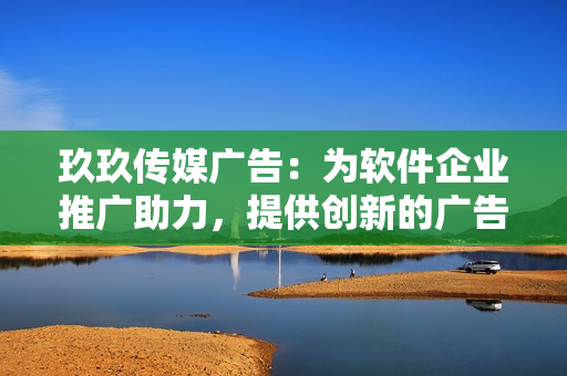 玖玖傳媒廣告：為軟件企業(yè)推廣助力，提供創(chuàng)新的廣告方案！