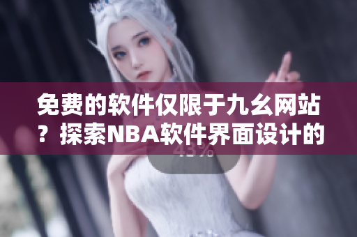 免費的軟件僅限于九幺網(wǎng)站？探索NBA軟件界面設(shè)計的獨特之處