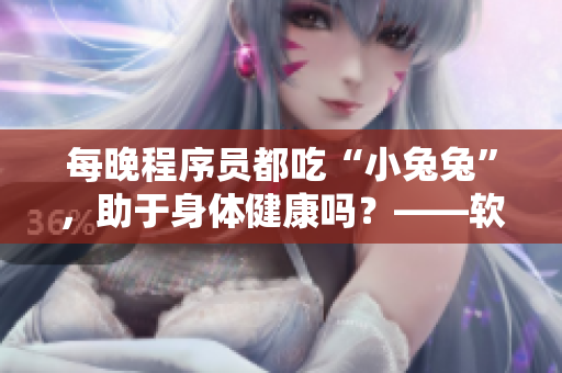 每晚程序員都吃“小兔兔”，助于身體健康嗎？——軟件開發(fā)者的飲食偏好探析