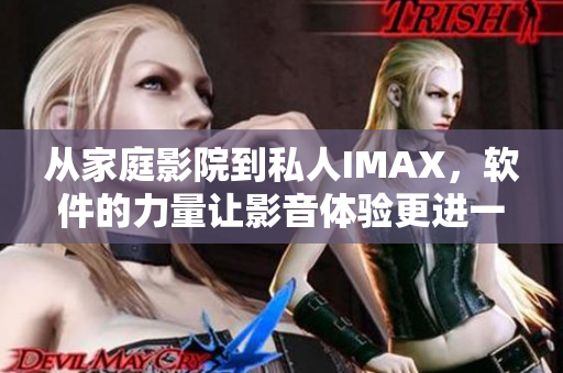 從家庭影院到私人IMAX，軟件的力量讓影音體驗(yàn)更進(jìn)一步