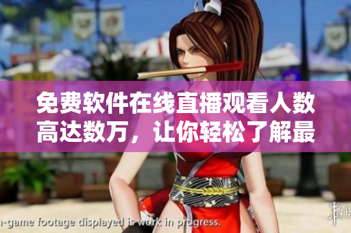 免費軟件在線直播觀看人數(shù)高達(dá)數(shù)萬，讓你輕松了解最新科技趨勢！