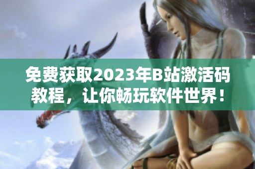 免費獲取2023年B站激活碼教程，讓你暢玩軟件世界！