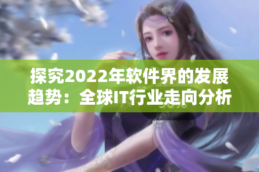 探究2022年軟件界的發(fā)展趨勢：全球IT行業(yè)走向分析