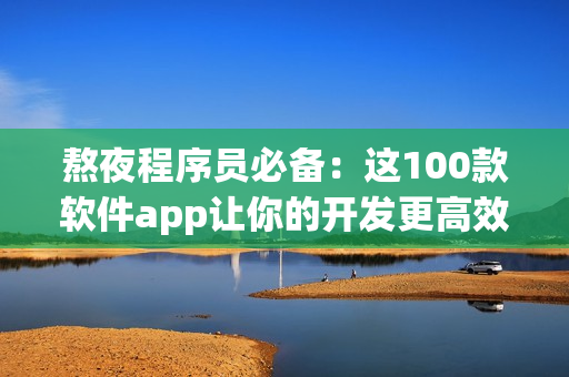 熬夜程序員必備：這100款軟件app讓你的開發(fā)更高效！
