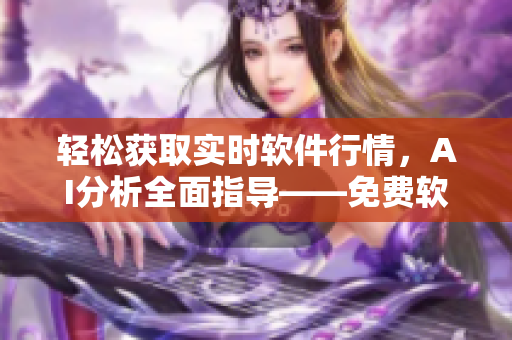 輕松獲取實(shí)時(shí)軟件行情，AI分析全面指導(dǎo)——免費(fèi)軟件行情APP推薦