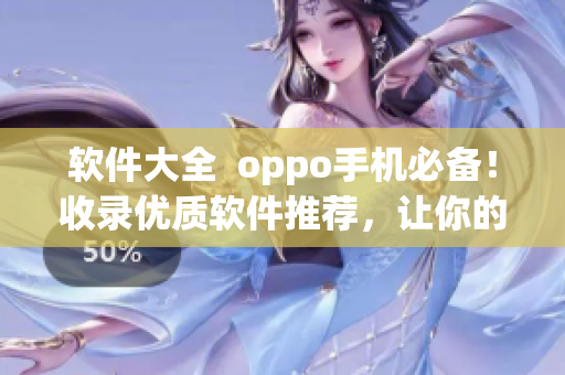軟件大全  oppo手機必備！收錄優(yōu)質(zhì)軟件推薦，讓你的手機更加好用！