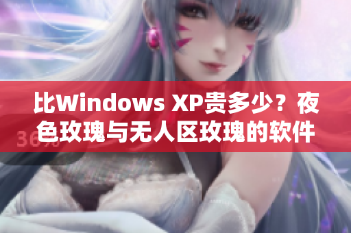 比Windows XP貴多少？夜色玫瑰與無人區(qū)玫瑰的軟件含義