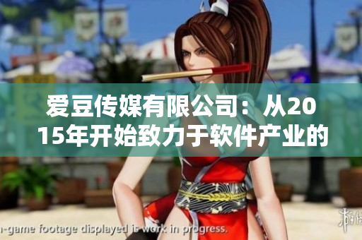 愛豆傳媒有限公司：從2015年開始致力于軟件產(chǎn)業(yè)的發(fā)展