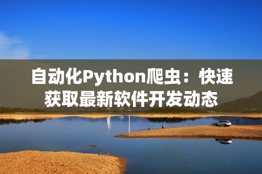 自動(dòng)化Python爬蟲(chóng)：快速獲取最新軟件開(kāi)發(fā)動(dòng)態(tài)