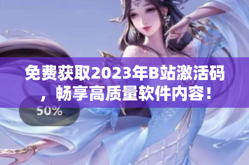免費(fèi)獲取2023年B站激活碼，暢享高質(zhì)量軟件內(nèi)容！