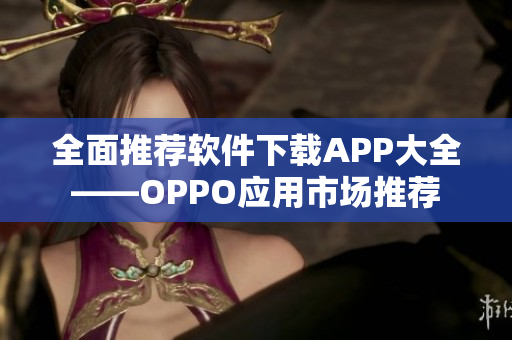 全面推薦軟件下載APP大全——OPPO應(yīng)用市場(chǎng)推薦