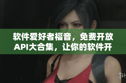軟件愛好者福音，免費(fèi)開放API大合集，讓你的軟件開發(fā)更便捷！