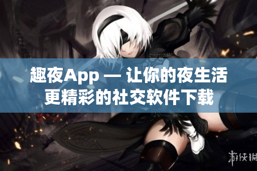 趣夜App — 讓你的夜生活更精彩的社交軟件下載