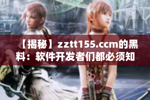 【揭秘】zztt155.ccm的黑料：軟件開發(fā)者們都必須知道的真相