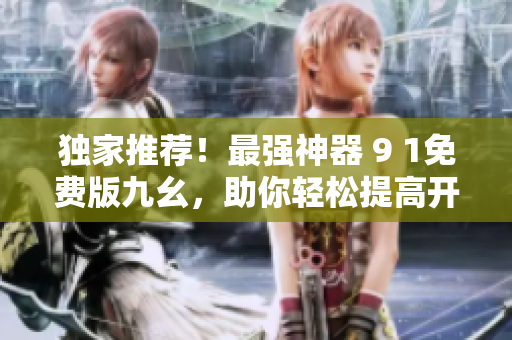 獨家推薦！最強神器 9 1免費版九幺，助你輕松提高開發(fā)效率
