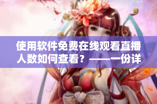 使用軟件免費(fèi)在線觀看直播人數(shù)如何查看？——一份詳細(xì)指南