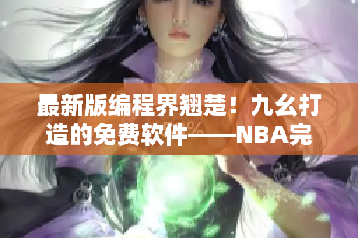 最新版編程界翹楚！九幺打造的免費(fèi)軟件——NBA完美發(fā)布