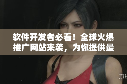 軟件開發(fā)者必看！全球火爆推廣網(wǎng)站來襲，為你提供最新技術(shù)和開發(fā)資源！