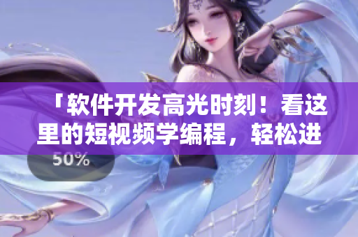 「軟件開發(fā)高光時(shí)刻！看這里的短視頻學(xué)編程，輕松進(jìn)階IT大牛！」