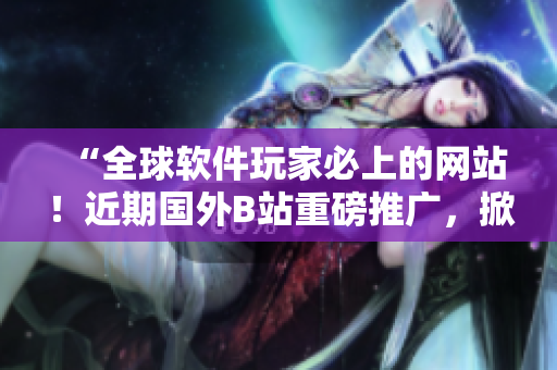 “全球軟件玩家必上的網(wǎng)站！近期國(guó)外B站重磅推廣，掀起編程熱潮！”