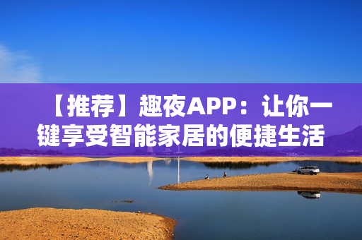 【推薦】趣夜APP：讓你一鍵享受智能家居的便捷生活！