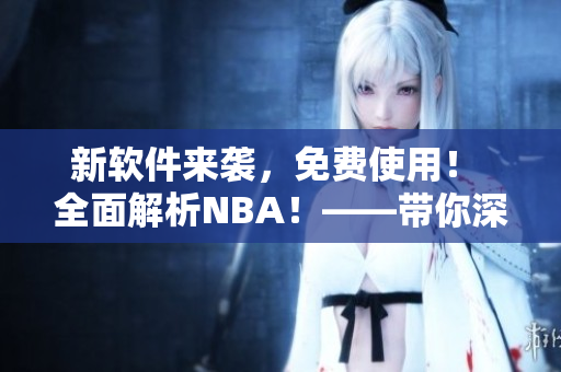 新軟件來襲，免費(fèi)使用！ 全面解析NBA！——帶你深度掌握九幺軟件。