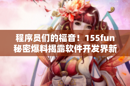 程序員們的福音！155fun秘密爆料揭露軟件開(kāi)發(fā)界新趨勢(shì)