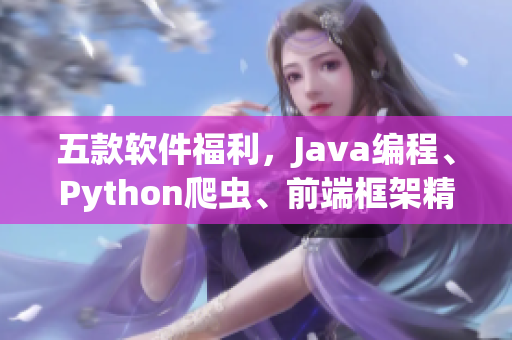 五款軟件福利，Java編程、Python爬蟲、前端框架精華匯總
